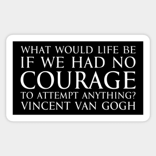 What would life be if we had no courage to attempt anything? - Vincent Van Gogh quote white Sticker